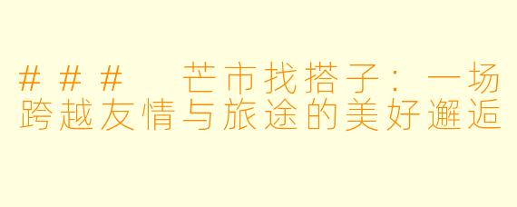 ### 芒市找搭子：一场跨越友情与旅途的美好邂逅