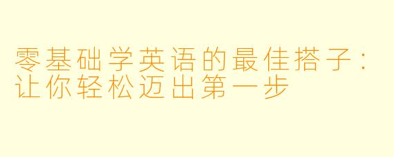 零基础学英语的最佳搭子:让你轻松迈出第一步