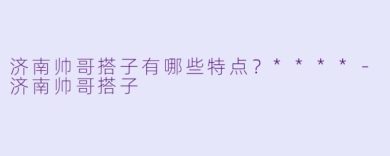 济南帅哥搭子有哪些特点？****