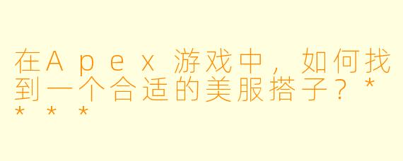 在Apex游戏中,如何找到一个合适的美服搭子?****