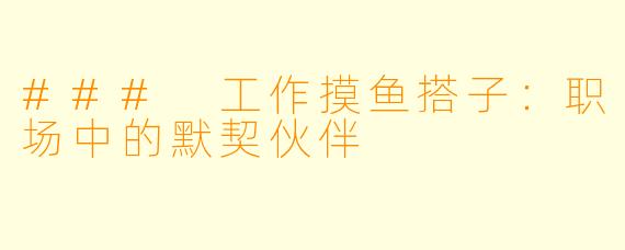 ### 工作摸鱼搭子：职场中的默契伙伴