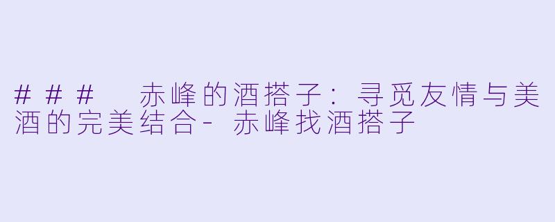 ### 赤峰的酒搭子:寻觅友情与美酒的完美结合
