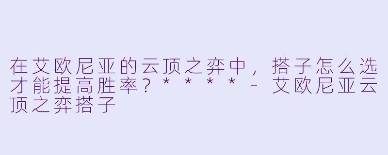 在艾欧尼亚的云顶之弈中，搭子怎么选才能提高胜率？****