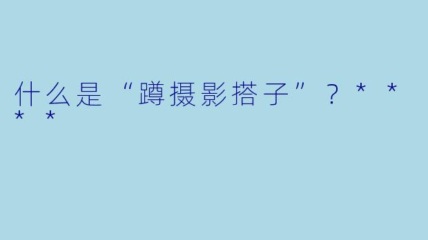 什么是“蹲摄影搭子”？****