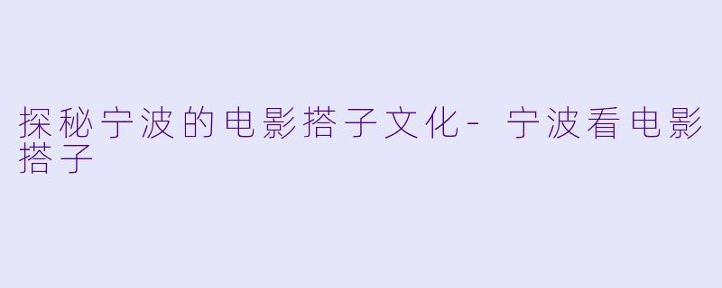探秘宁波的电影搭子文化