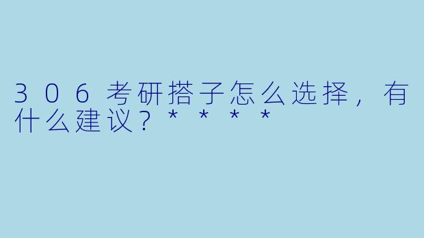306考研搭子怎么选择,有什么建议?****