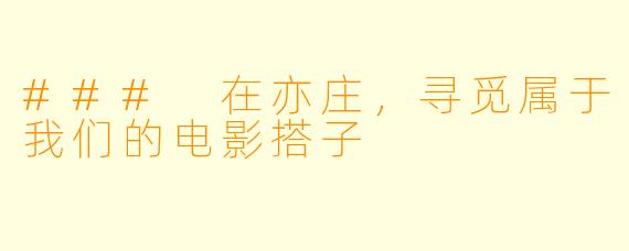### 在亦庄，寻觅属于我们的电影搭子