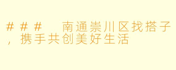 ### 南通崇川区找搭子，携手共创美好生活