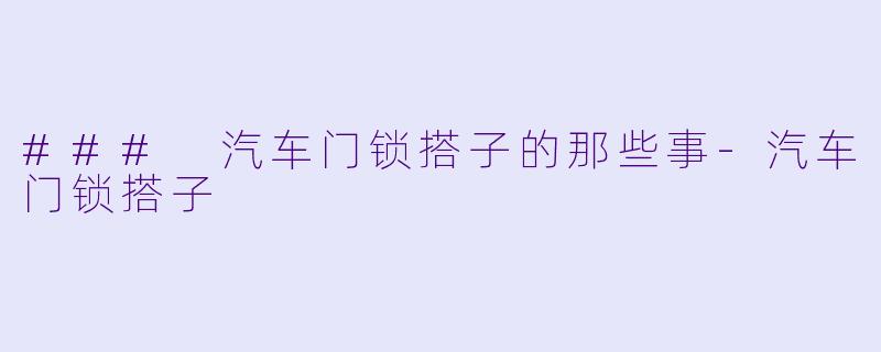 ### 汽车门锁搭子的那些事-汽车门锁搭子