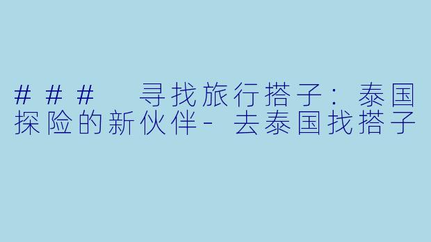 ### 寻找旅行搭子:泰国探险的新伙伴