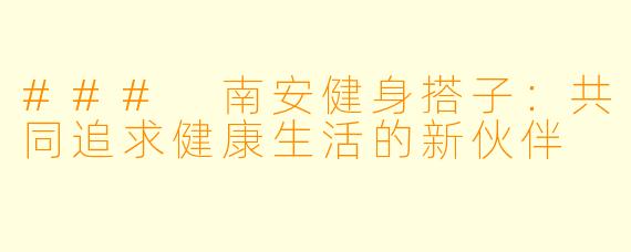 ### 南安健身搭子：共同追求健康生活的新伙伴