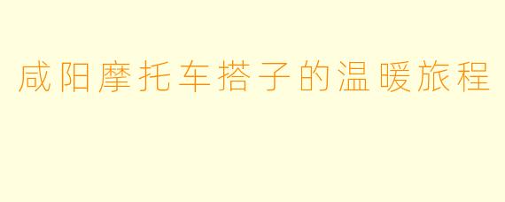 咸阳摩托车搭子的温暖旅程
