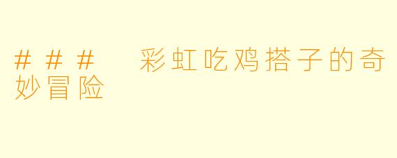 ### 彩虹吃鸡搭子的奇妙冒险