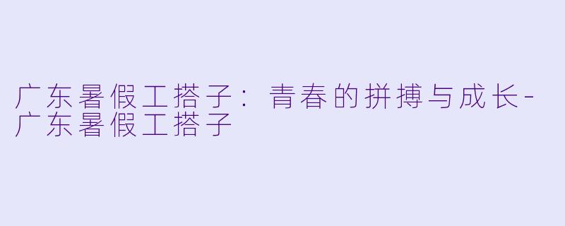 广东暑假工搭子:青春的拼搏与成长
