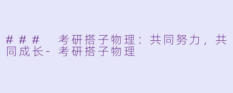 ### 考研搭子物理：共同努力，共同成长