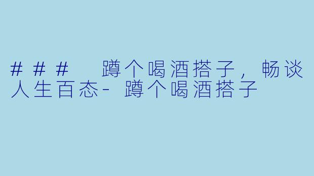 ### 蹲个喝酒搭子，畅谈人生百态-蹲个喝酒搭子