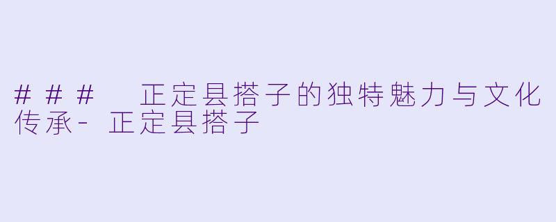 ### 正定县搭子的独特魅力与文化传承