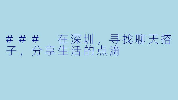 ### 在深圳，寻找聊天搭子，分享生活的点滴