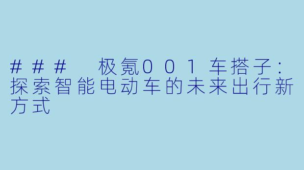 ### 极氪001车搭子：探索智能电动车的未来出行新方式