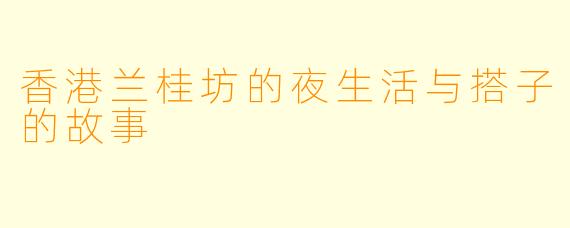 香港兰桂坊的夜生活与搭子的故事