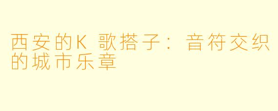 西安的K歌搭子：音符交织的城市乐章