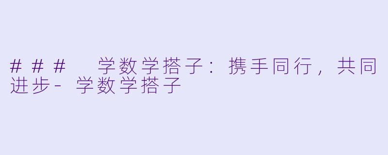 ### 学数学搭子：携手同行，共同进步-学数学搭子