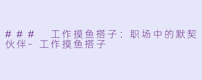 ### 工作摸鱼搭子:职场中的默契伙伴