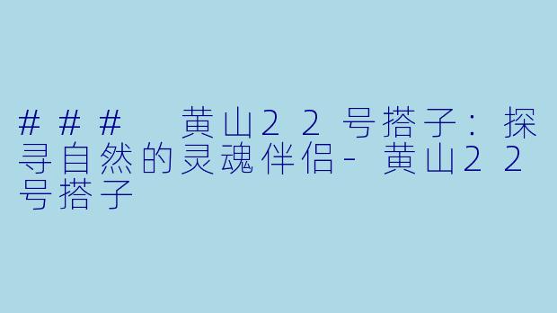 ### 黄山22号搭子:探寻自然的灵魂伴侣