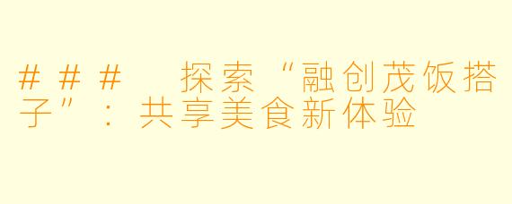 ### 探索“融创茂饭搭子”:共享美食新体验