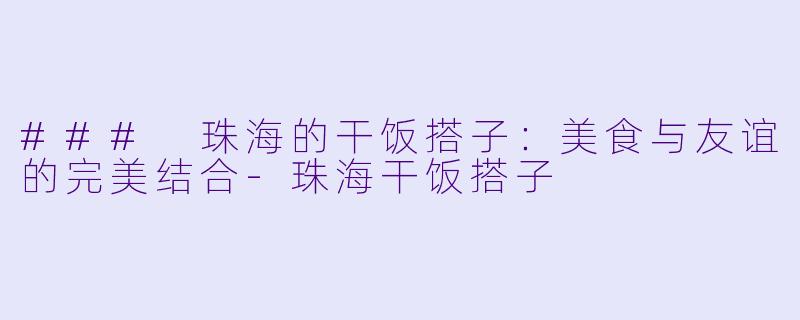 ### 珠海的干饭搭子:美食与友谊的完美结合