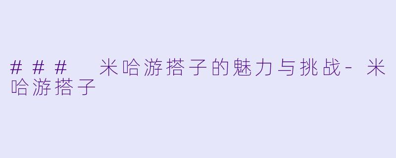 ### 米哈游搭子的魅力与挑战