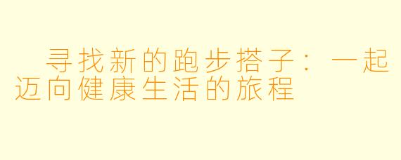 寻找新的跑步搭子:一起迈向健康生活的旅程