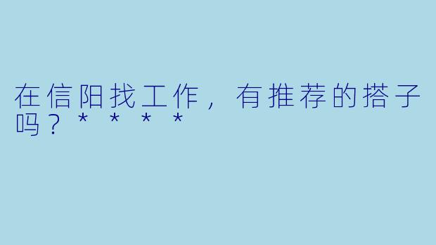 在信阳找工作，有推荐的搭子吗？****