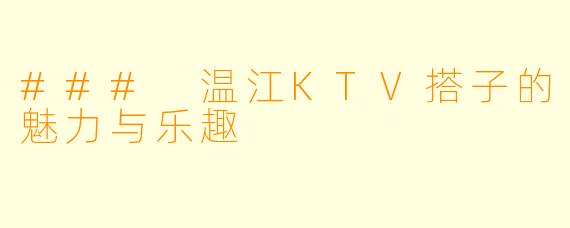 ### 温江KTV搭子的魅力与乐趣