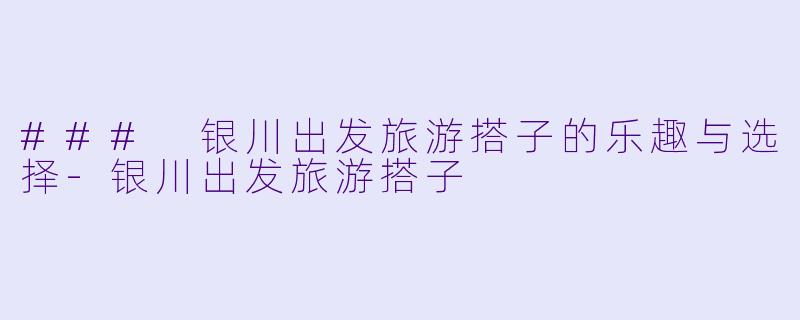 ### 银川出发旅游搭子的乐趣与选择
