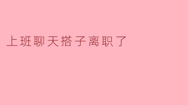 ### 我的聊天搭子离职了,办公室里的寂寞感加倍