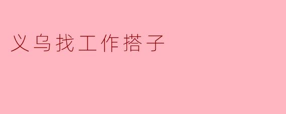 ### 在义乌,寻找理想工作搭子的最佳攻略
