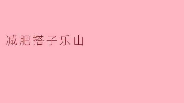 减肥搭子乐山有什么推荐的减肥活动或饮食计划吗?****