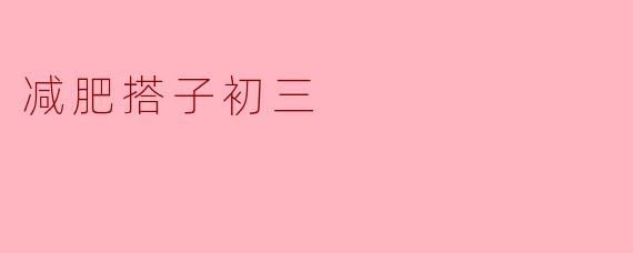 ### 初三减肥搭子的快乐与挑战