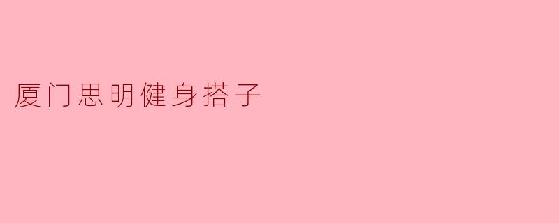 探索厦门思明健身搭子的热潮:健康生活的新选择
