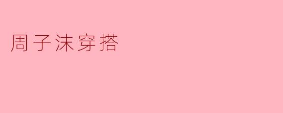 ### 周子沫的时尚穿搭解析
