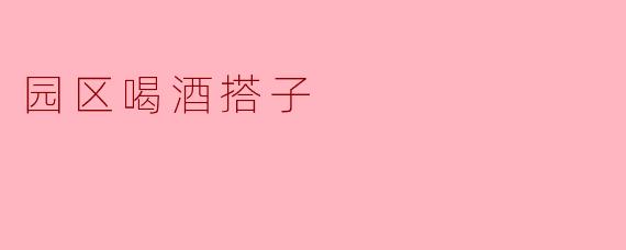 园区喝酒搭子