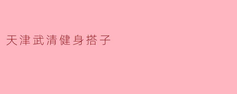 ### 天津武清健身搭子:一起迈向更健康的生活