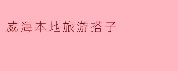 威海本地旅游搭子