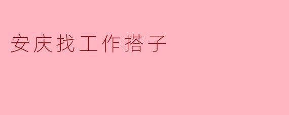 安庆找工作搭子