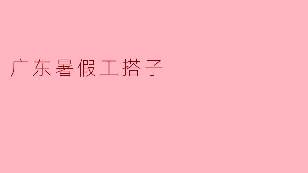 广东暑假工搭子