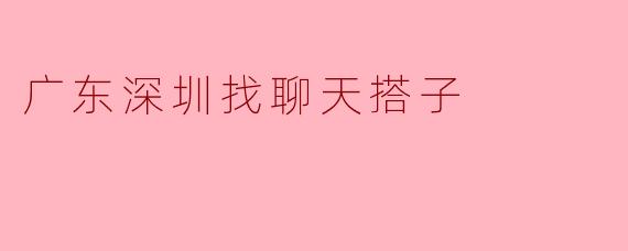 ### 在深圳,寻找聊天搭子,分享生活的点滴