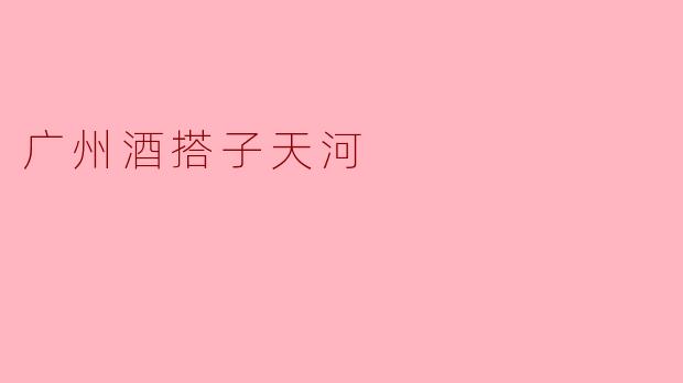 广州酒搭子天河哪个地方最适合约酒？