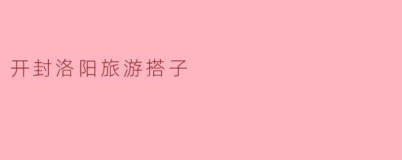 我想去开封和洛阳旅游,能不能推荐一些搭子的活动或者地方?