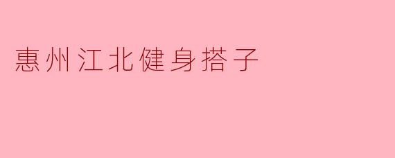 ### 惠州江北健身搭子——健康生活的新选择